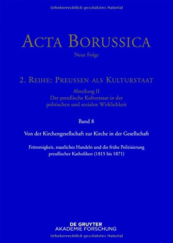 Acta Borussica - Neue Folge. Preußen als Kulturstaat. Der preußische Kulturstaat in der politischen und sozialen Wirklichkeit: Von der ... preußischer Katholiken (1815-1871)