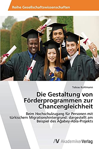 Die Gestaltung von Förderprogrammen zur Chancengleichheit: Beim Hochschulzugang für Personen mit türkischem Migrationshintergrund: dargestellt am ... am Beispiel des Agabey-Abla-Projekts