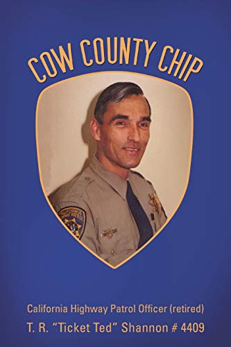 Cow County Chip: T. R. Ticket Ted Shannon # 4409 California Highway Patrol Officer (retired)