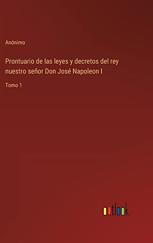 Prontuario de las leyes y decretos del rey nuestro señor Don José Napoleon I: Tomo 1