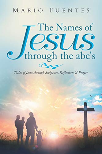 THE NAMES OF JESUS THROUGH THE ABC'S: Titles of Jesus through Scripture, Reflection & Prayer