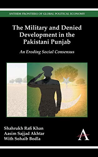 The Military and Denied Development in the Pakistani Punjab: An Eroding Social Consensus (Anthem Frontiers of Global Political Economy)