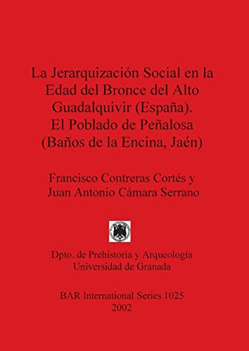 La Jerarquización Social en la Edad del Bronce del Alto Guadalquivir (España). El Poblado de Peñalosa (Baños de la Encina, Jaén) (British Archaeological Reports, Band 1025)