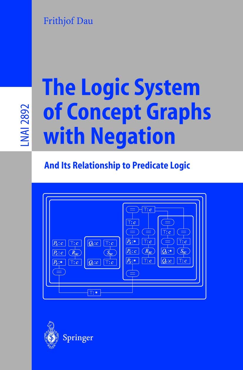 The Logic System of Concept Graphs with Negation: And Its Relationship to Predicate Logic (Lecture Notes in Computer Science, 2892, Band 2892)