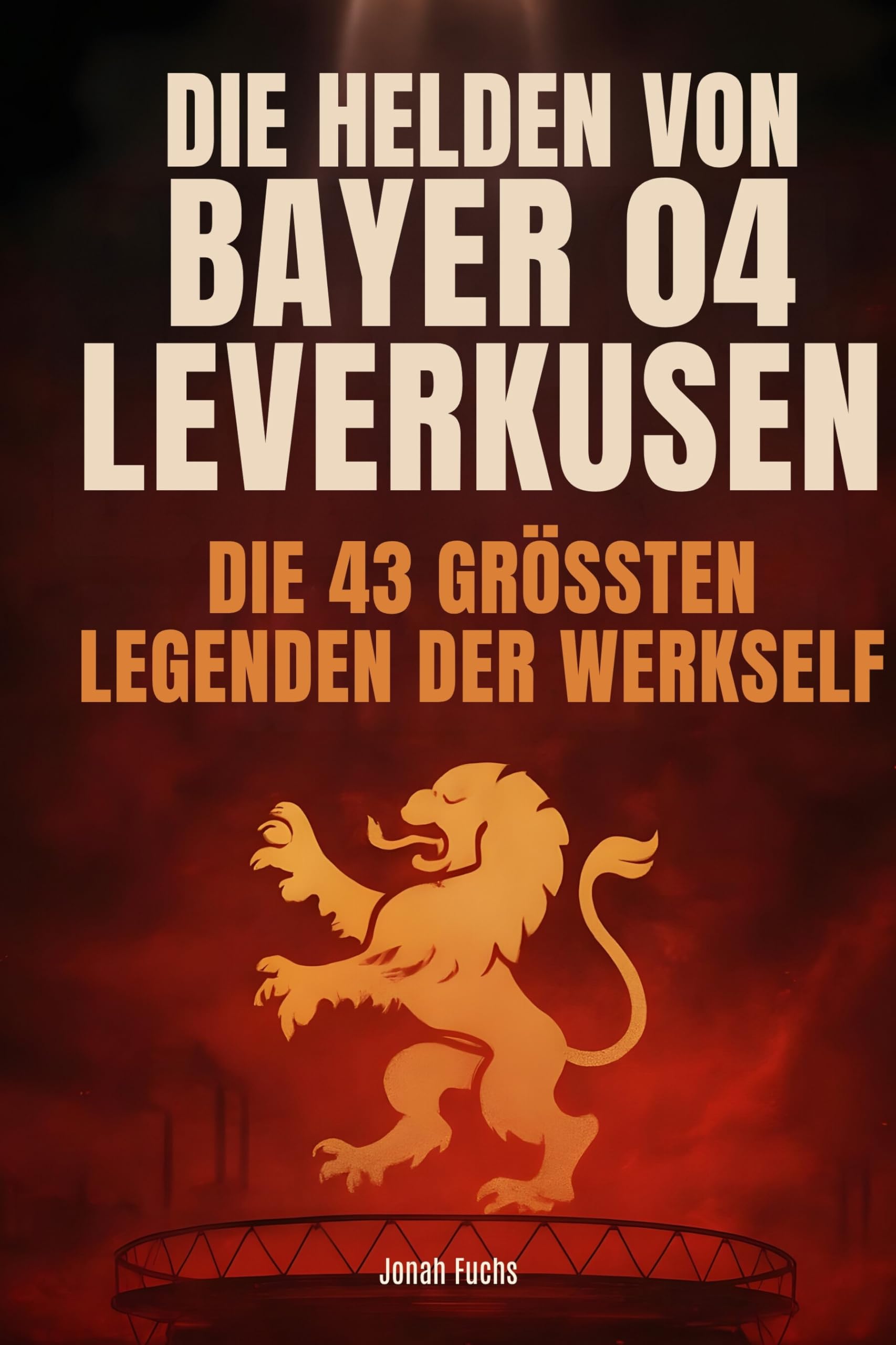 Die Helden von Bayer 04 Leverkusen: Die 43 größten Legenden der Werkself