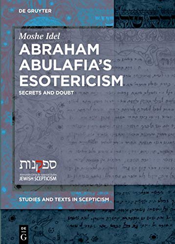 Abraham Abulafia’s Esotericism: Secrets and Doubts: On Secrets and Doubt (Studies and Texts in Scepticism, Band 4)