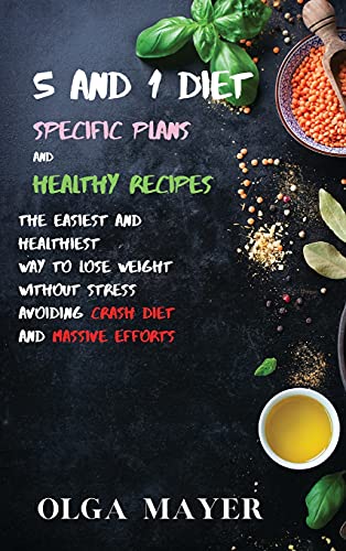 5 and 1 Diet Specific Plans and Healthy Recipes: The Easiest and Healthiest Way to Lose Weight Without Stress Avoiding Crash Diet and Massive Efforts