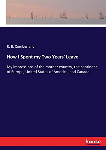 How I Spent my Two Years' Leave: My impressions of the mother country, the continent of Europe, United States of America, and Canada