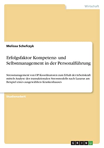 Erfolgsfaktor Kompetenz- und Selbstmanagement in der Personalführung: Stressmanagement von OP-Koordinatoren zum Erhalt der Arbeitskraft mittels ... am Beispiel eines ausgewählten Krankenhauses