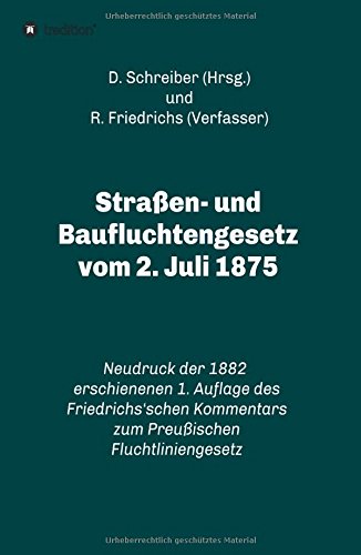 Straßen- und Baufluchtengesetz vom 2. Juli 1875: Neudruck der 1882 erschienenen 1. Auflage des Friedrichs'schen Kommentars zum Preußischen Fluchtliniengesetz
