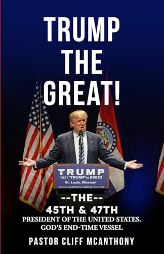 TRUMP THE GREAT! THE 45TH & 47TH PRESIDENT OF THE UNITED STATES. GOD'S END-TIME VESSEL
