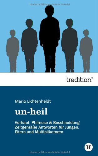 un-heil: Vorhaut, Phimose & Beschneidung Zeitgemäße Antworten für Jungen, Eltern und Multiplikatoren
