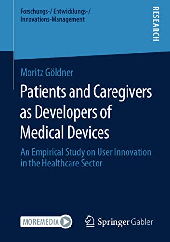 Patients and Caregivers as Developers of Medical Devices: An Empirical Study on User Innovation in the Healthcare Sector (Forschungs-/Entwicklungs-/Innovations-Management)