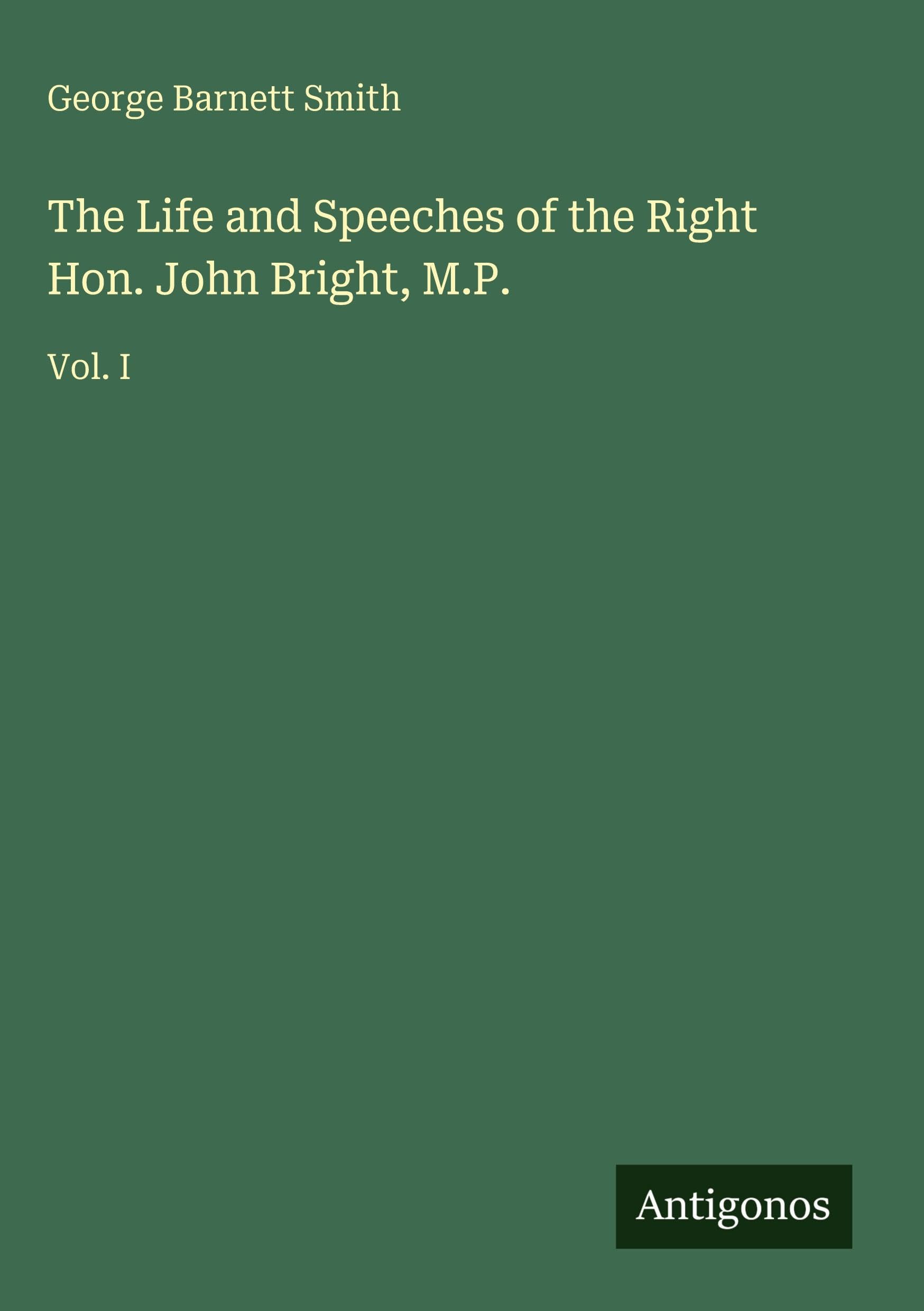 The Life and Speeches of the Right Hon. John Bright, M.P.: Vol. I