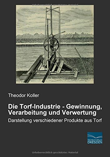 Die Torf-Industrie - Gewinnung, Verarbeitung und Verwertung: Darstellung verschiedener Produkte aus Torf