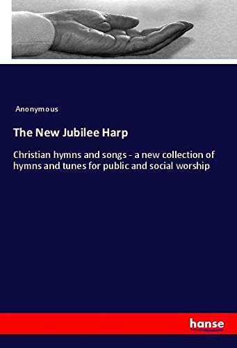 The New Jubilee Harp: Christian hymns and songs - a new collection of hymns and tunes for public and social worship