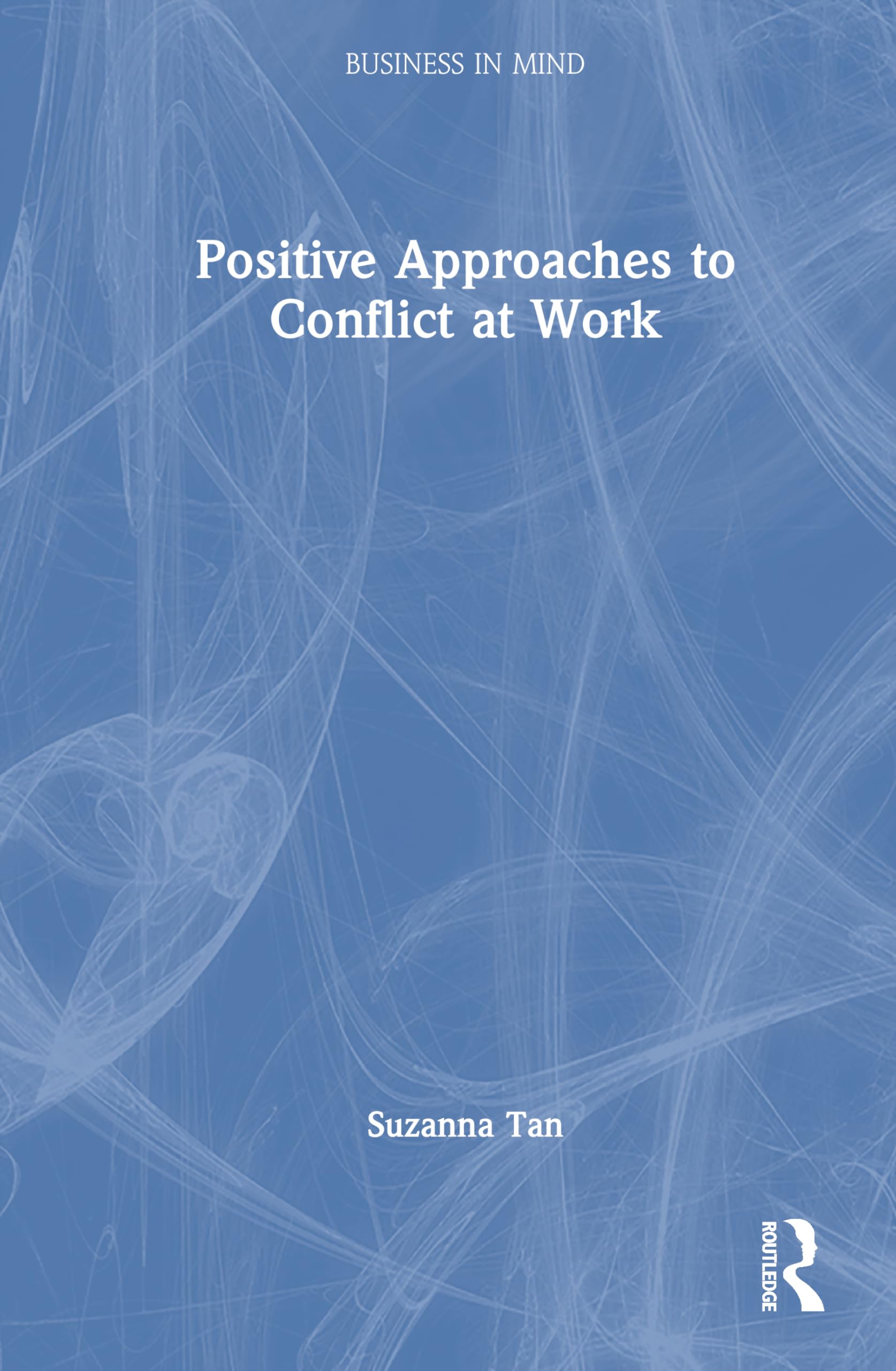 Positive Approaches to Conflict at Work (Business in Mind)