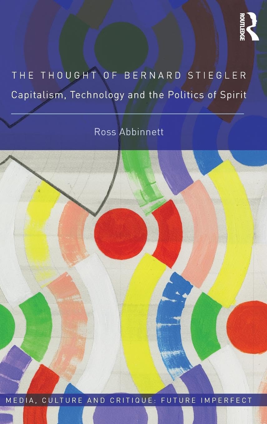 The Thought of Bernard Stiegler: Capitalism, Technology and the Politics of Spirit (Media, Culture and Critique: Future Imperfect, 1, Band 1)