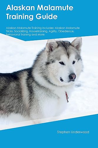 Alaskan Malamute Training Guide Alaskan Malamute Training Includes: Alaskan Malamute Tricks, Socializing, Housetraining, Agility, Obedience, Behavioral Training, and More