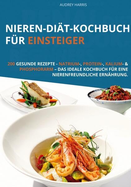 Nieren-Diät-Kochbuch für Einsteiger: 200 gesunde Rezepte - Natrium-, Protein-, Kalium- & Phosphorarm – Das ideale Kochbuch für eine nierenfreundliche Ernährung