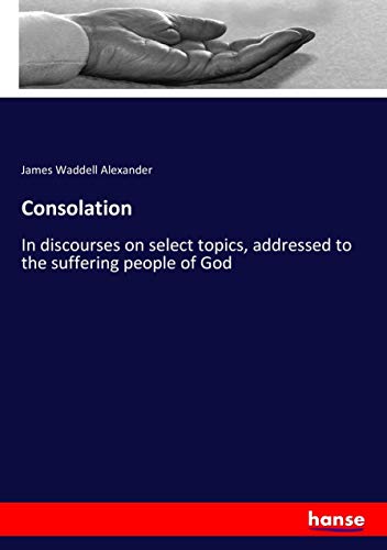 Consolation: In discourses on select topics, addressed to the suffering people of God