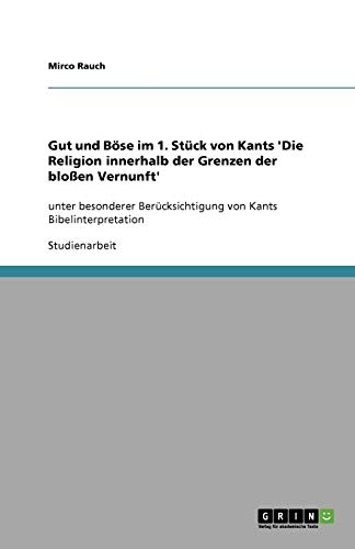 Gut und Böse im 1. Stück von Kants 'Die Religion innerhalb der Grenzen der bloßen Vernunft': unter besonderer Berücksichtigung von Kants Bibelinterpretation
