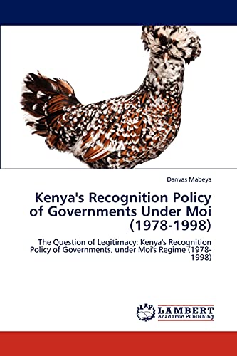 Kenya's Recognition Policy of Governments Under Moi (1978-1998): The Question of Legitimacy: Kenya's Recognition Policy of Governments, under Moi's Regime (1978-1998)