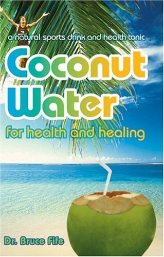 Bruce Fife Coconut Water For Health And Healing, A Natural Sports Drink And Health Tonic