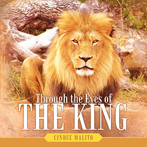 Through the Eyes of the King: Words From the Lion of Judah, the Great I am. Especially For You, My Precious Lamb of God, With Unending Love.