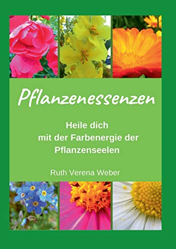 Pflanzenessenzen: Heile dich mit der Farbenergie der Pflanzenseelen