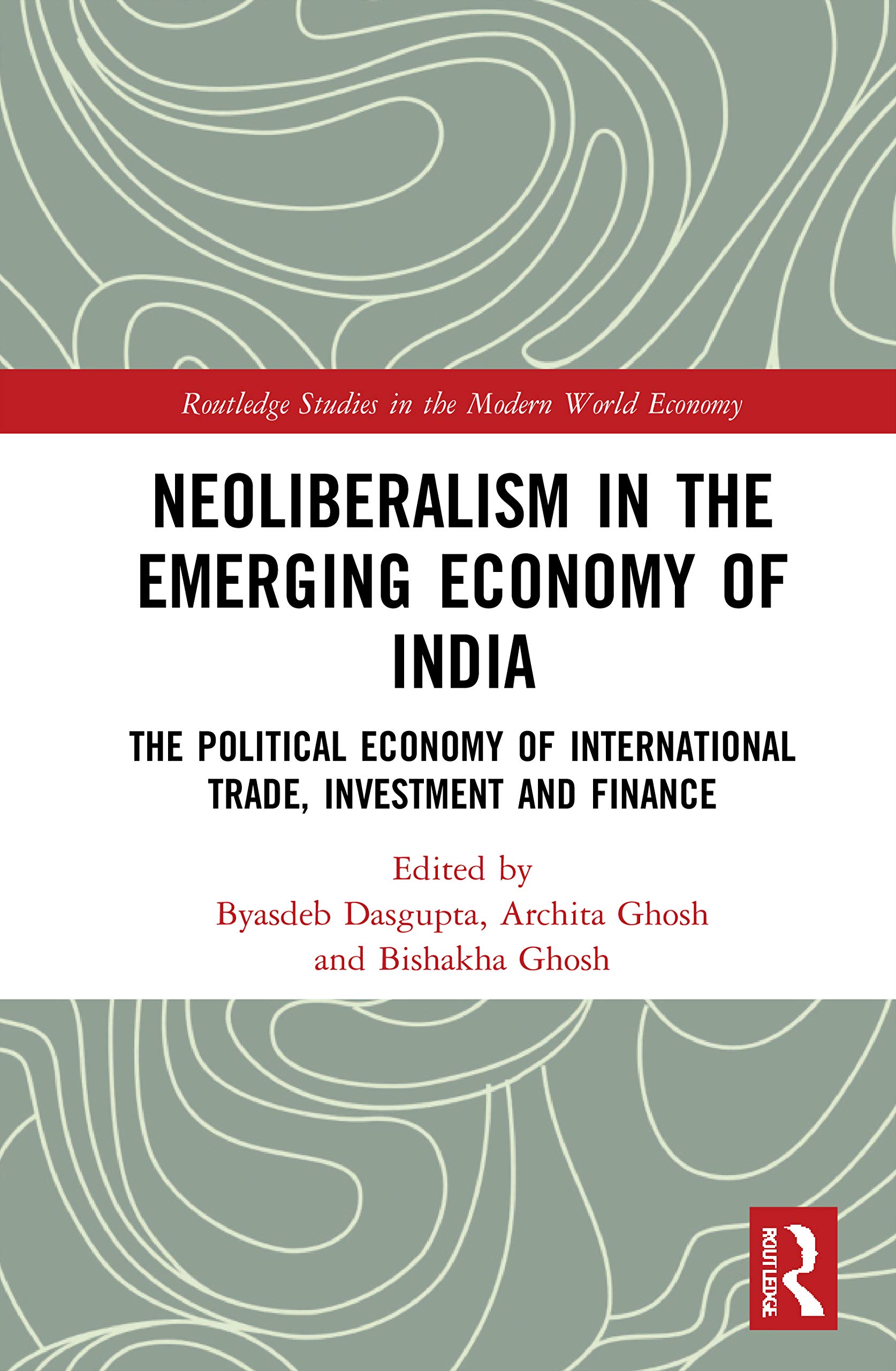 Neoliberalism in the Emerging Economy of India: The Political Economy of International Trade, Investment and Finance (Routledge Studies in the Modern World Economy)