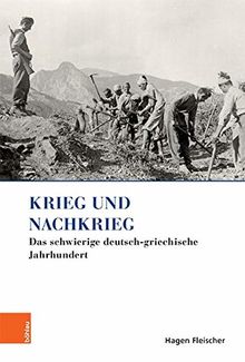 Krieg und Nachkrieg: Das schwierige deutsch-griechische Jahrhundert (Griechenland in Europa / Kultur - Literatur - Geschichte)