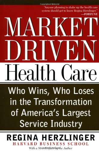 Market-driven Health Care: Who Wins, Who Loses, in the Transformation of America's Largest Service Industry