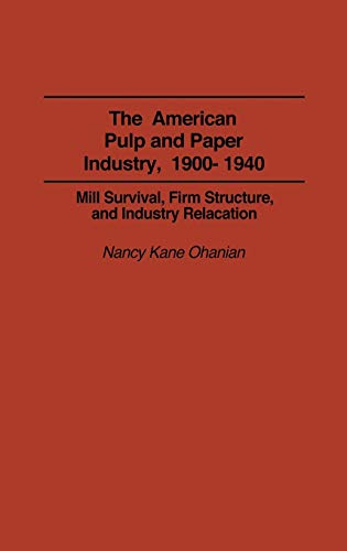 The American Pulp and Paper Industry, 1900-1940: Mill Survival, Firm Structure, and Industry Relocation (Contributions in Economics & Economic History)