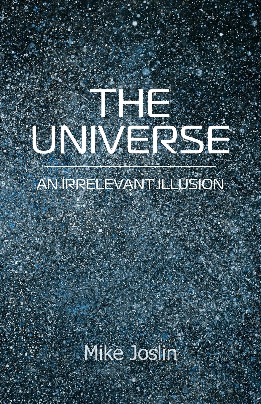 Mike Joslin The Universe, An Irrelevant Illusion