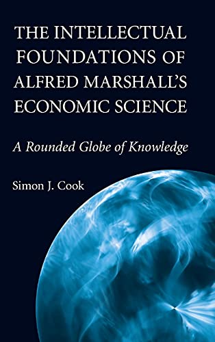 The Intellectual Foundations of Alfred Marshall's Economic Science: A Rounded Globe of Knowledge (Historical Perspectives on Modern Economics)