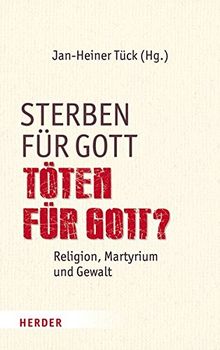 Sterben für Gott - Töten für Gott?: Religion, Martyrium und Gewalt