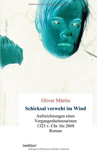 Schicksal verweht im Wind: Aufzeichnungen eines Vergangenheitstouristen 1323 v. Chr. bis 2068
