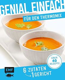Genial einfach! 6 Zutaten - 1 Gericht: Thermomix: Über 40 Rezepte