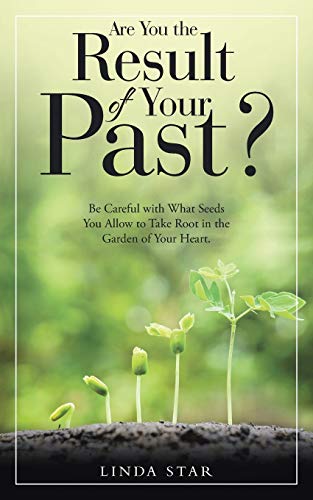 Are You the Result of Your Past?: Be Careful with What Seeds You Allow to Take Root in the Garden of Your Heart. (Purpose Seed Opinions Trust Treasure Tolerance Gen)