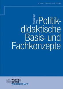 Politikdidaktische Basis- und Fachkonzepte: Schriftenreihe der GPJE Band 10 (Schriftenreihe der Gesellschaft für Politikdidaktik und politische Jugend- und Erwachsenenbildung)