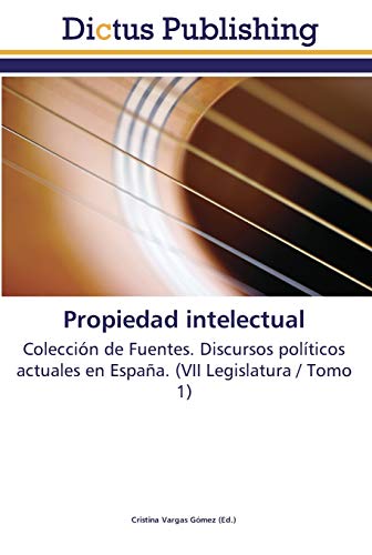 Propiedad intelectual: Colección de Fuentes. Discursos políticos actuales en España. (VII Legislatura / Tomo 1)