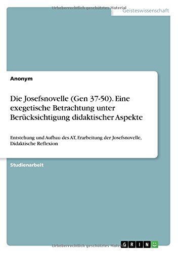 Die Josefsnovelle (Gen 37-50). Eine exegetische Betrachtung unter Berücksichtigung didaktischer Aspekte: Entstehung und Aufbau des AT, Erarbeitung der Josefsnovelle, Didaktische Reflexion