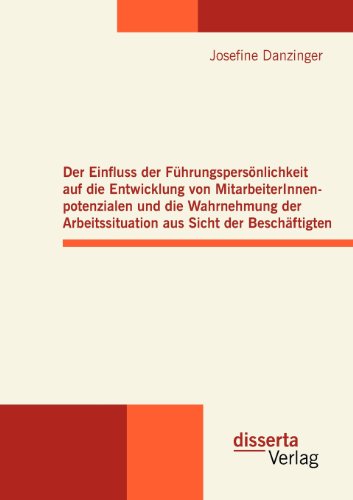Der Einfluss der Führungspersönlichkeit auf die Entwicklung von MitarbeiterInnenpotenzialen und die Wahrnehmung der Arbeitssituation aus Sicht der Beschäftigten