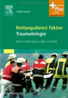 Rettungsdienst Fakten Traumatologie: Reale Fallbeispiele in Wort und Bild - mit Zugang zum Elsevier-Portal