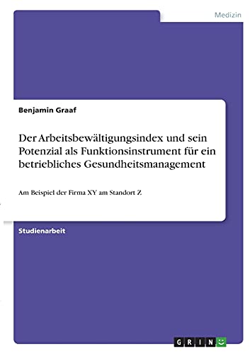 Der Arbeitsbewältigungsindex und sein Potenzial als Funktionsinstrument für ein betriebliches Gesundheitsmanagement: Am Beispiel der Firma XY am Standort Z