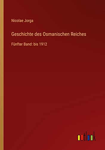 Geschichte des Osmanischen Reiches: Fünfter Band: bis 1912