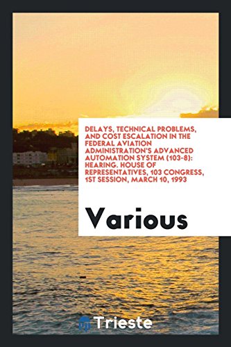 Delays, technical problems, and cost escalation in the Federal Aviation Administration's advanced automation system (103-8): hearing. House of ... 103 Congress, 1st session, March 10, 1993