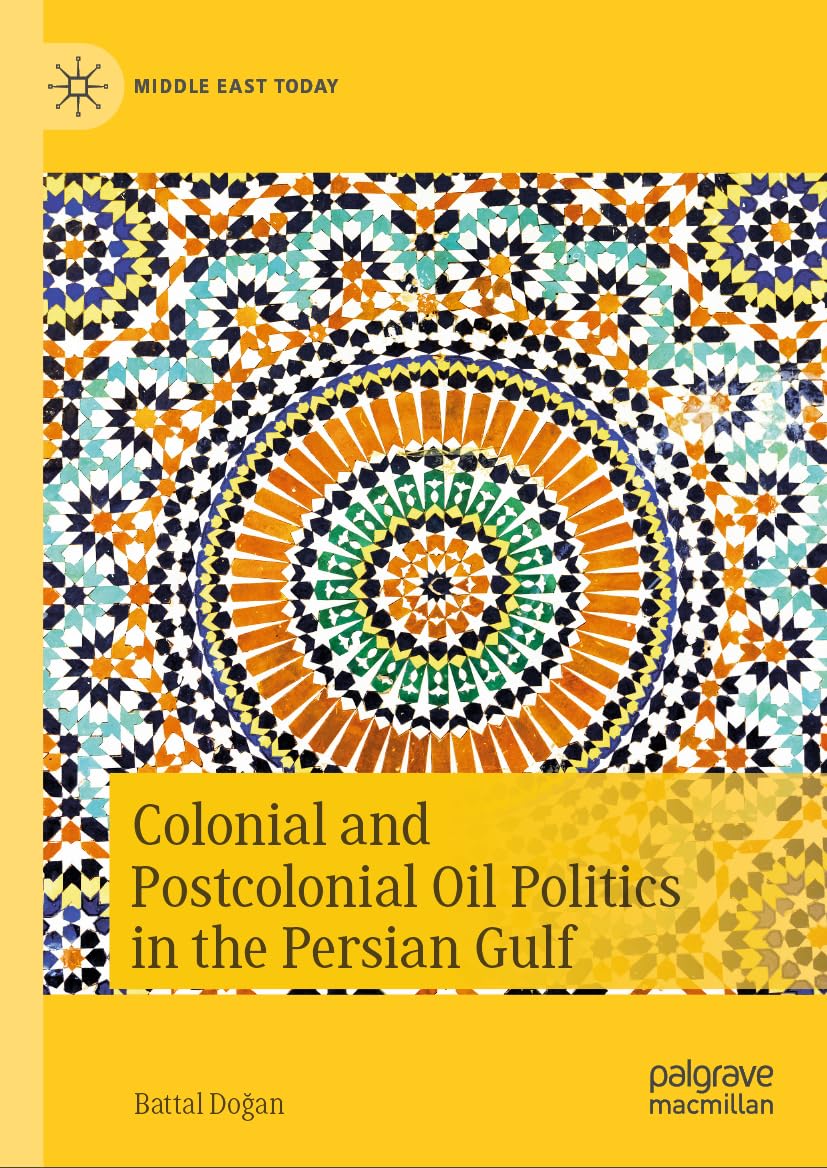 Colonial and Postcolonial Oil Politics in the Persian Gulf (Middle East Today)