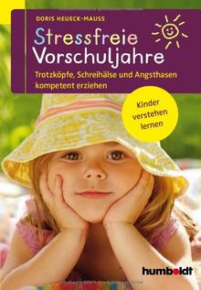 Stressfreie Vorschuljahre: Trotzköpfe, Schreihälse und Angsthasen kompetent erziehen. Kinder verstehen lernen